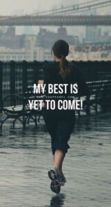 Your best is yet to come, you just need to take a start